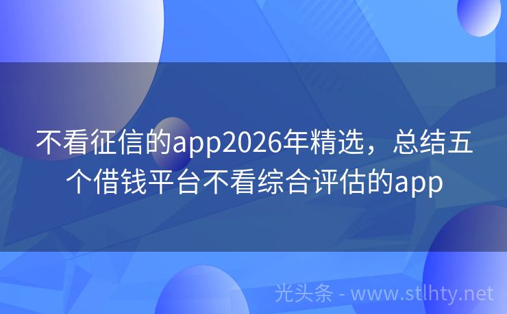 不看征信的app2026年精选，总结五个借钱平台不看综合评估的app