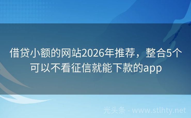 借贷小额的网站2026年推荐，整合5个可以不看征信就能下款的app