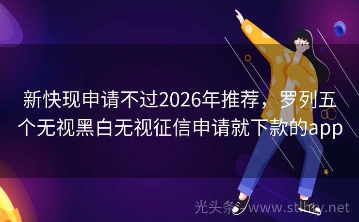 新快现申请不过2026年推荐，罗列五个无视黑白无视征信申请就下款的app