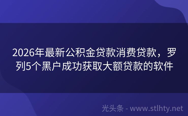 2026年最新公积金贷款消费贷款，罗列5个黑户成功获取大额贷款的软件