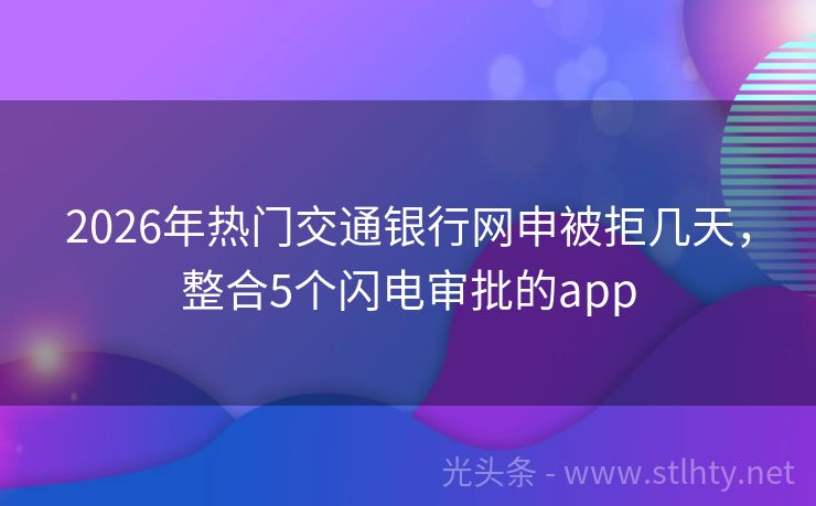 2026年热门交通银行网申被拒几天，整合5个闪电审批的app
