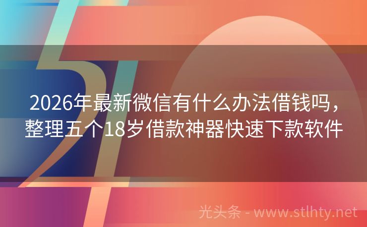 2026年最新微信有什么办法借钱吗，整理五个18岁借款神器快速下款软件