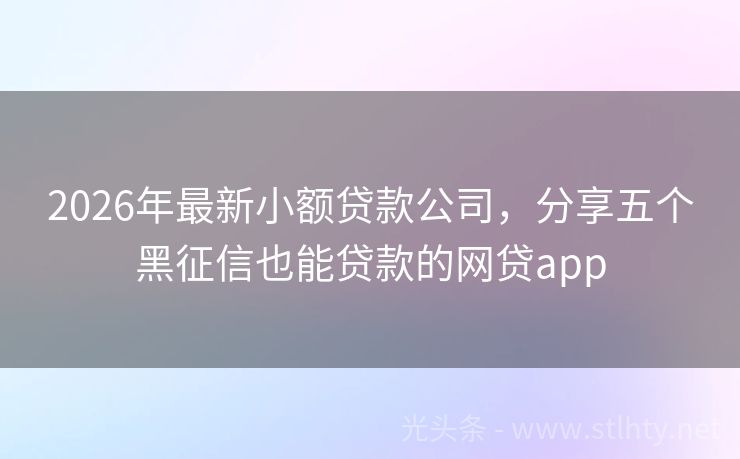 2026年最新小额贷款公司，分享五个黑征信也能贷款的网贷app
