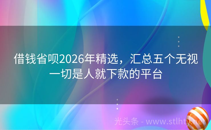 借钱省呗2026年精选，汇总五个无视一切是人就下款的平台