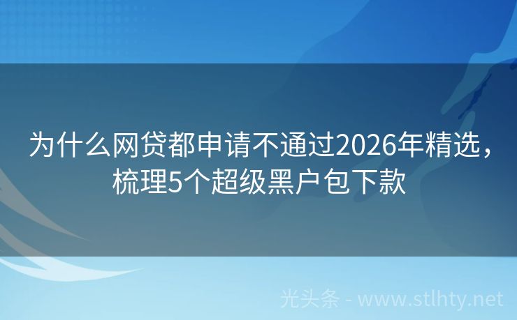 为什么网贷都申请不通过2026年精选，梳理5个超级黑户包下款
