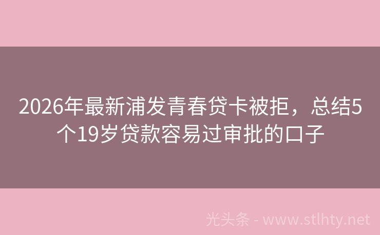 2026年最新浦发青春贷卡被拒，总结5个19岁贷款容易过审批的口子