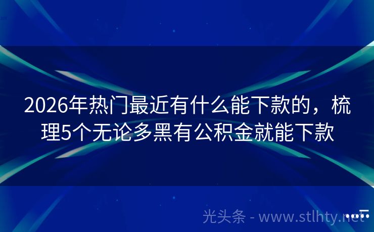 2026年热门最近有什么能下款的，梳理5个无论多黑有公积金就能下款