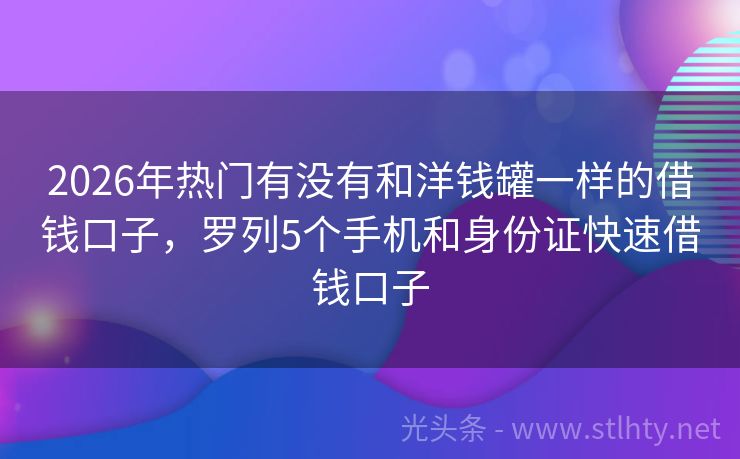 2026年热门有没有和洋钱罐一样的借钱口子，罗列5个手机和身份证快速借钱口子