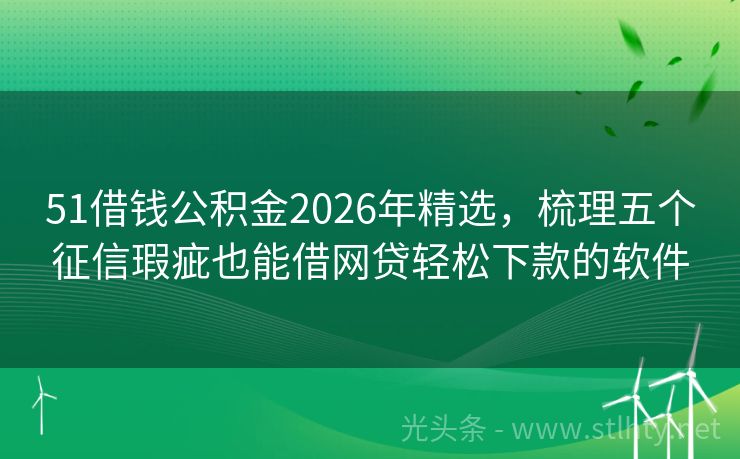 51借钱公积金2026年精选，梳理五个征信瑕疵也能借网贷轻松下款的软件