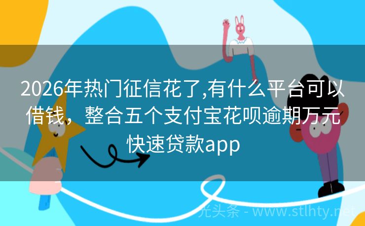 2026年热门征信花了,有什么平台可以借钱，整合五个支付宝花呗逾期万元快速贷款app
