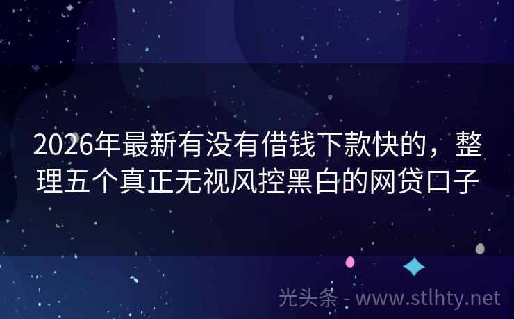 2026年最新有没有借钱下款快的，整理五个真正无视风控黑白的网贷口子