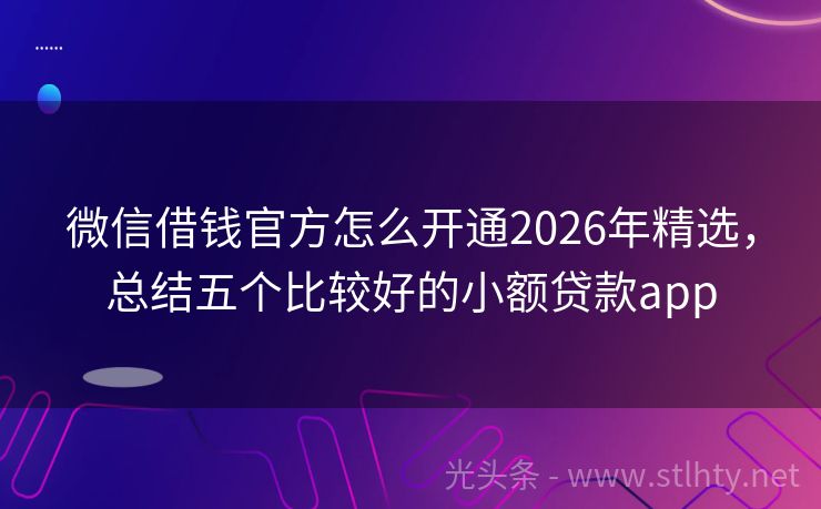 微信借钱官方怎么开通2026年精选，总结五个比较好的小额贷款app