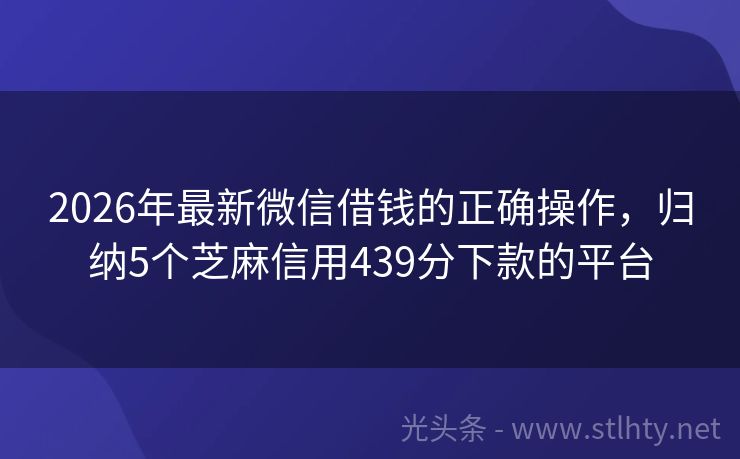 2026年最新微信借钱的正确操作，归纳5个芝麻信用439分下款的平台