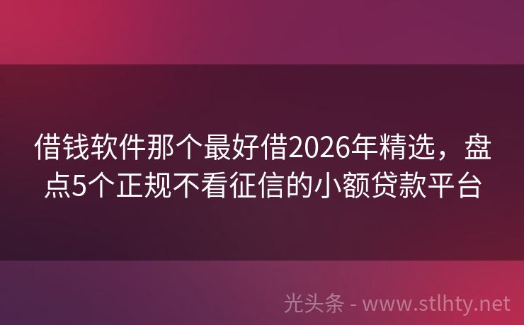 借钱软件那个最好借2026年精选，盘点5个正规不看征信的小额贷款平台