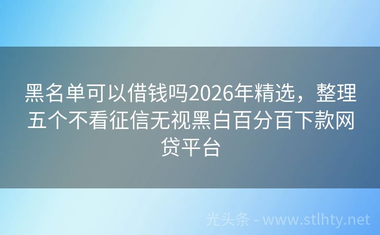 黑名单可以借钱吗2026年精选，整理五个不看征信无视黑白百分百下款网贷平台