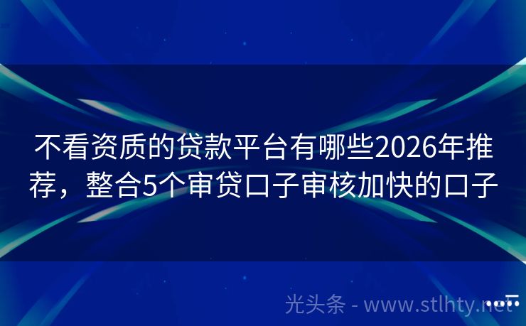不看资质的贷款平台有哪些2026年推荐，整合5个审贷口子审核加快的口子
