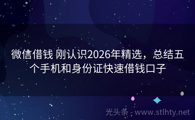 微信借钱 刚认识2026年精选，总结五个手机和身份证快速借钱口子