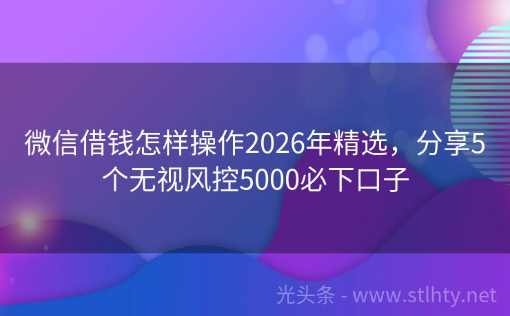 微信借钱怎样操作2026年精选，分享5个无视风控5000必下口子