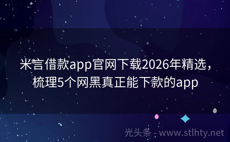 米言借款app官网下载2026年精选，梳理5个网黑真正能下款的app