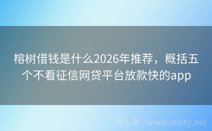 榕树借钱是什么2026年推荐，概括五个不看征信网贷平台放款快的app
