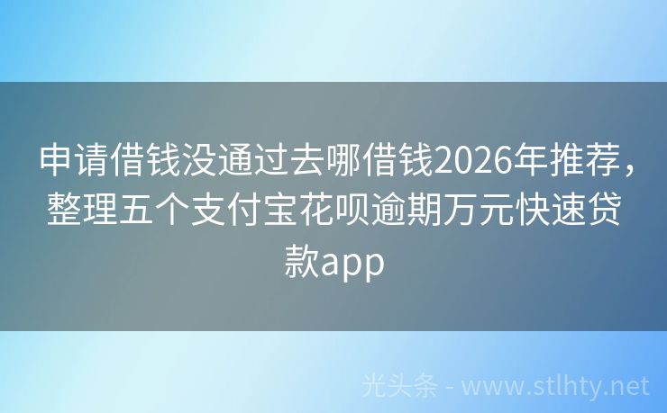 申请借钱没通过去哪借钱2026年推荐，整理五个支付宝花呗逾期万元快速贷款app