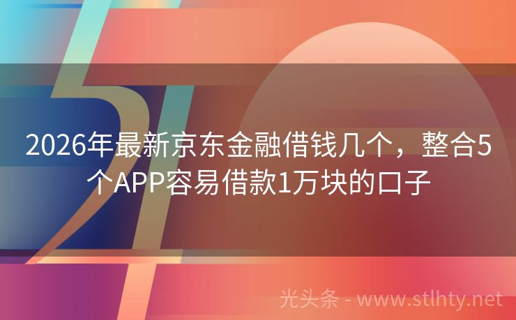 2026年最新京东金融借钱几个，整合5个APP容易借款1万块的口子