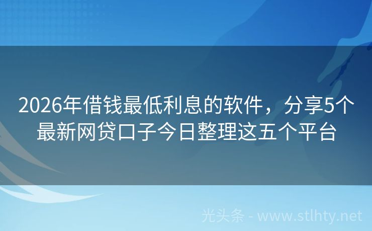 2026年借钱最低利息的软件，分享5个最新网贷口子今日整理这五个平台
