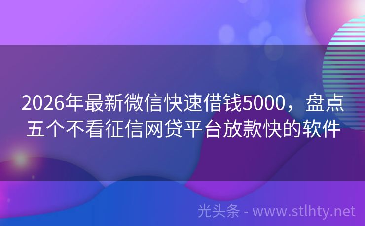 2026年最新微信快速借钱5000，盘点五个不看征信网贷平台放款快的软件