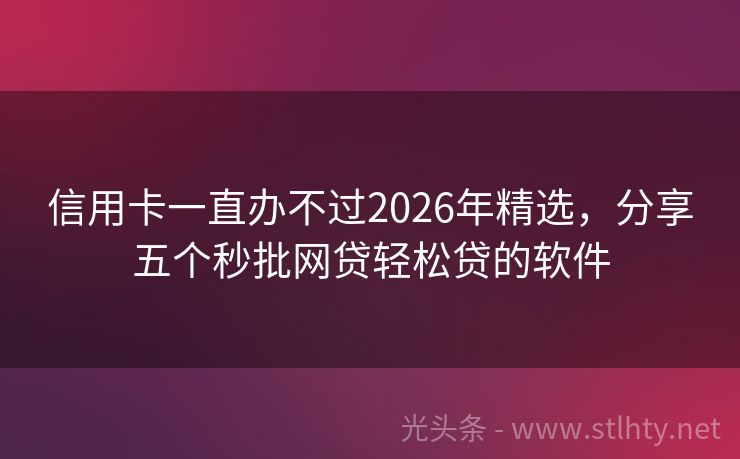 信用卡一直办不过2026年精选，分享五个秒批网贷轻松贷的软件