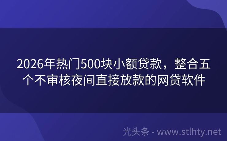 2026年热门500块小额贷款，整合五个不审核夜间直接放款的网贷软件