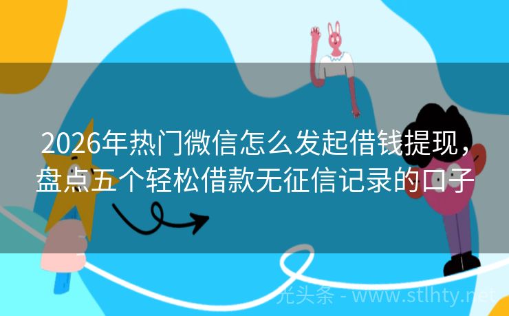 2026年热门微信怎么发起借钱提现，盘点五个轻松借款无征信记录的口子