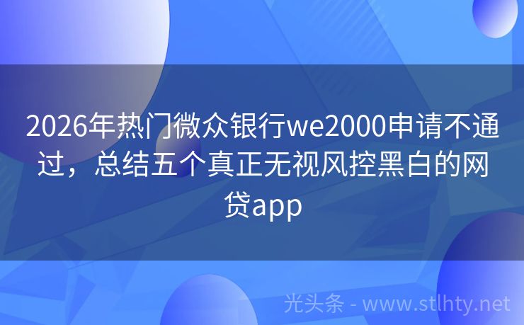 2026年热门微众银行we2000申请不通过，总结五个真正无视风控黑白的网贷app