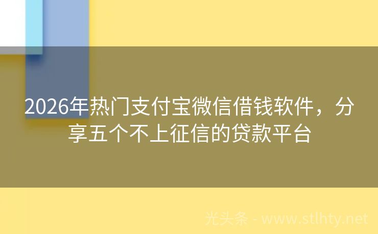 2026年热门支付宝微信借钱软件，分享五个不上征信的贷款平台