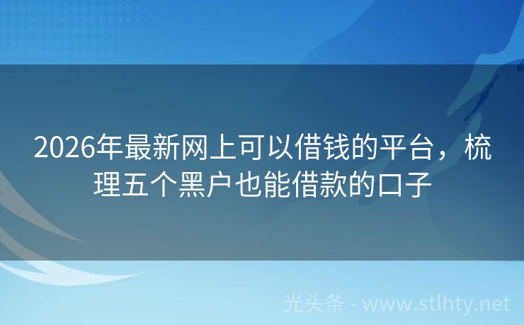 2026年最新网上可以借钱的平台，梳理五个黑户也能借款的口子