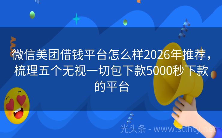 微信美团借钱平台怎么样2026年推荐，梳理五个无视一切包下款5000秒下款的平台