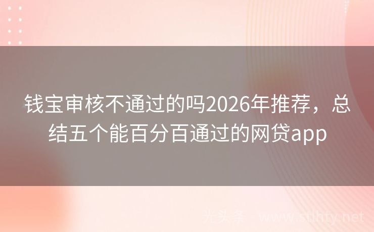 钱宝审核不通过的吗2026年推荐，总结五个能百分百通过的网贷app