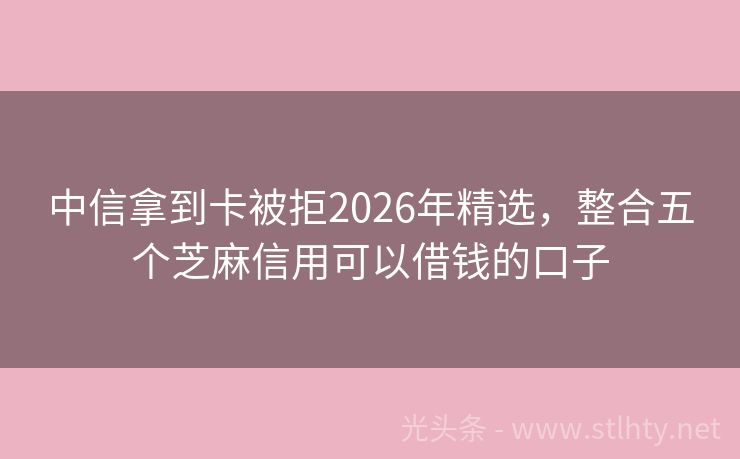 中信拿到卡被拒2026年精选，整合五个芝麻信用可以借钱的口子