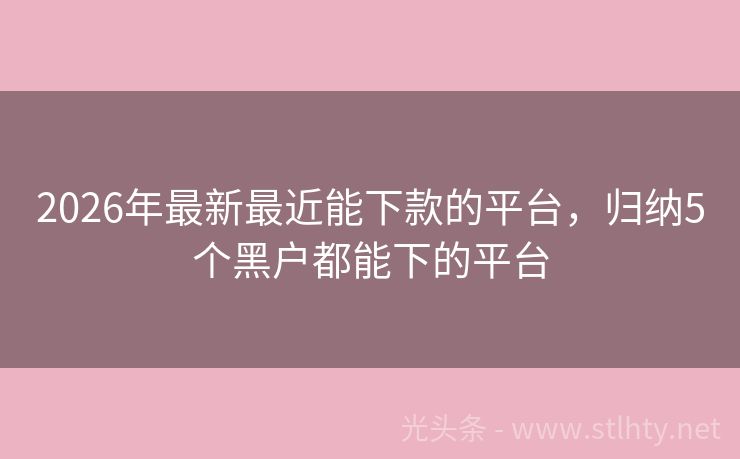 2026年最新最近能下款的平台，归纳5个黑户都能下的平台