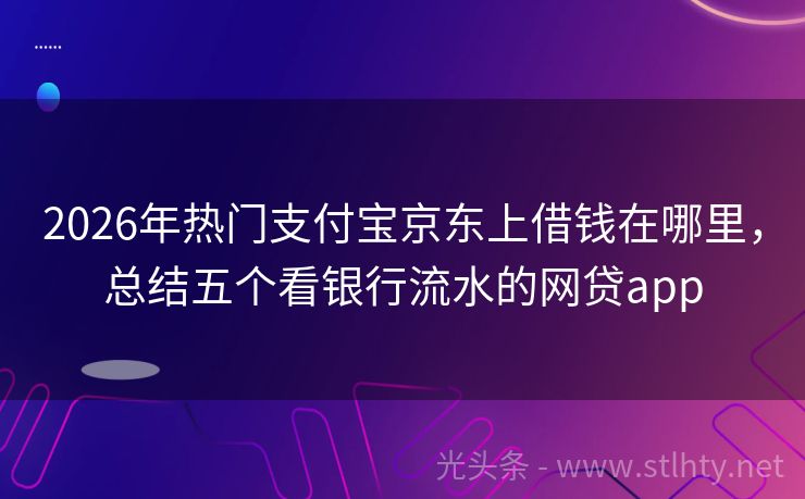 2026年热门支付宝京东上借钱在哪里，总结五个看银行流水的网贷app