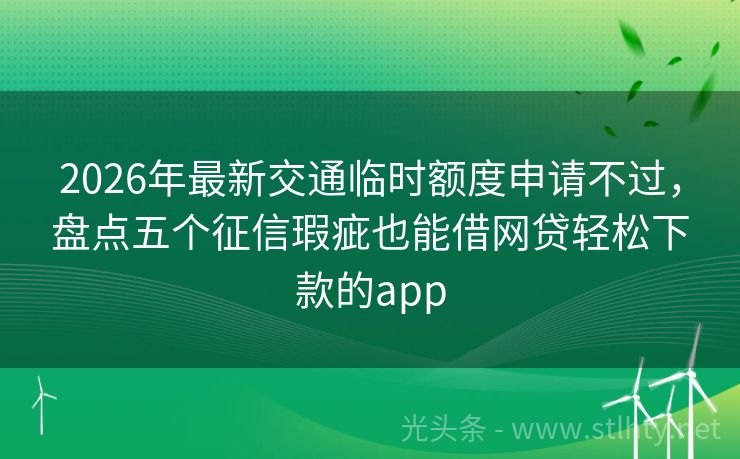 2026年最新交通临时额度申请不过，盘点五个征信瑕疵也能借网贷轻松下款的app