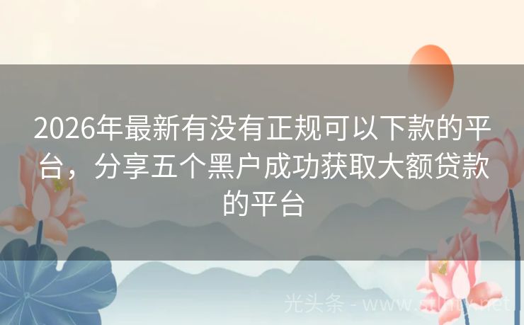 2026年最新有没有正规可以下款的平台，分享五个黑户成功获取大额贷款的平台