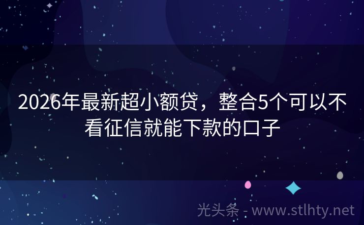 2026年最新超小额贷，整合5个可以不看征信就能下款的口子