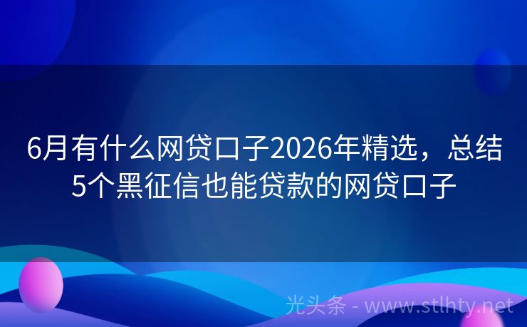 6月有什么网贷口子2026年精选，总结5个黑征信也能贷款的网贷口子