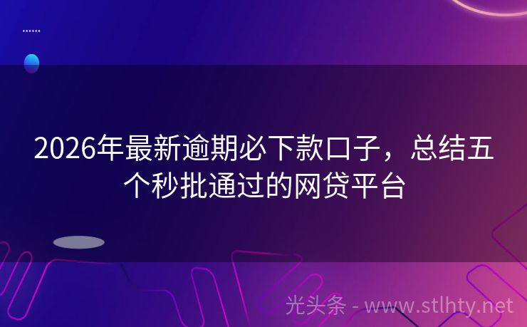 2026年最新逾期必下款口子，总结五个秒批通过的网贷平台