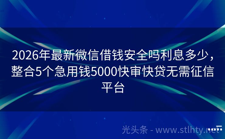 2026年最新微信借钱安全吗利息多少，整合5个急用钱5000快审快贷无需征信平台