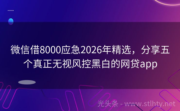 微信借8000应急2026年精选，分享五个真正无视风控黑白的网贷app
