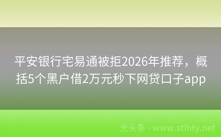 平安银行宅易通被拒2026年推荐，概括5个黑户借2万元秒下网贷口子app