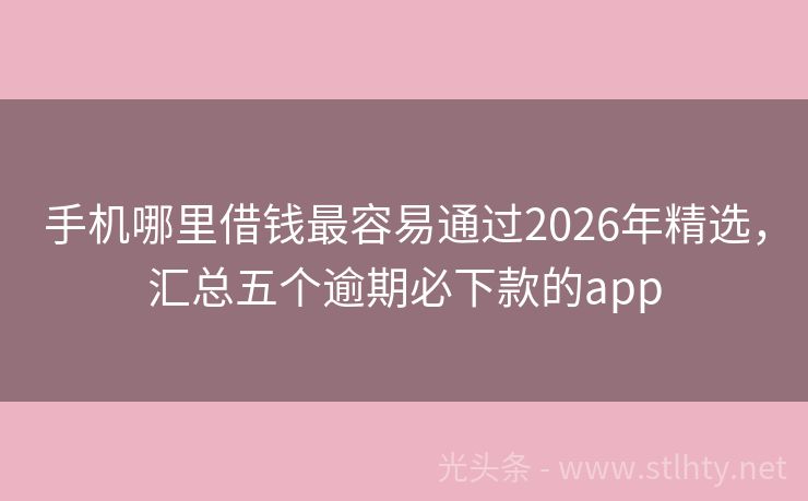 手机哪里借钱最容易通过2026年精选，汇总五个逾期必下款的app