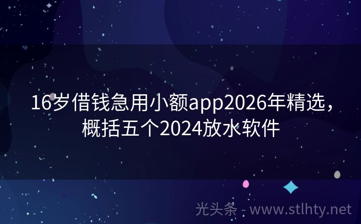 16岁借钱急用小额app2026年精选，概括五个2024放水软件