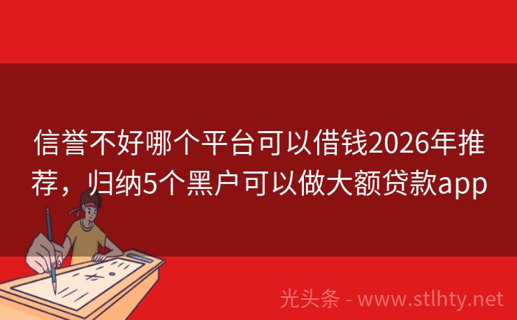 信誉不好哪个平台可以借钱2026年推荐，归纳5个黑户可以做大额贷款app